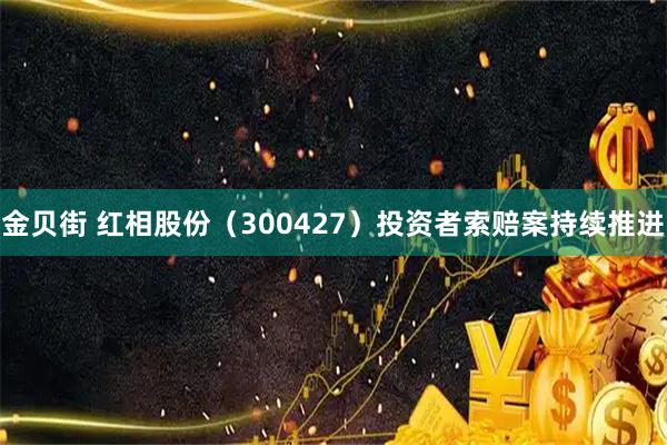 金贝街 红相股份（300427）投资者索赔案持续推进