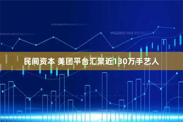 民间资本 美团平台汇聚近130万手艺人