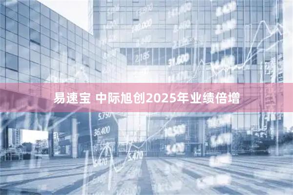 易速宝 中际旭创2025年业绩倍增