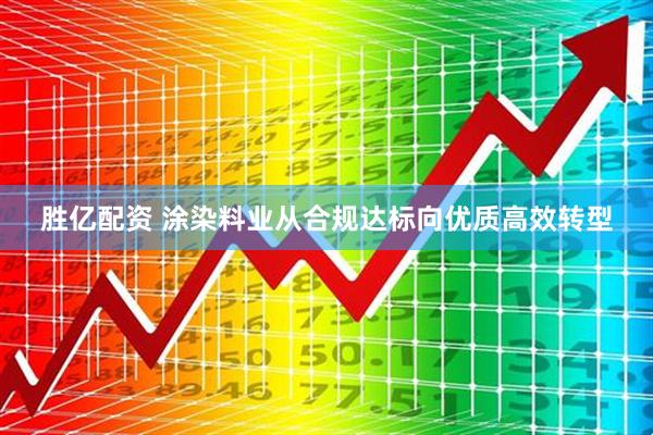 胜亿配资 涂染料业从合规达标向优质高效转型