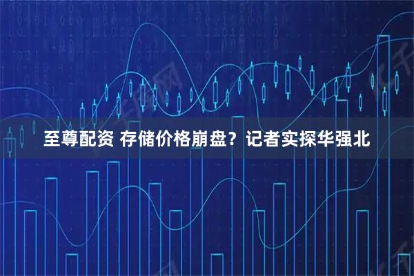 至尊配资 存储价格崩盘？记者实探华强北