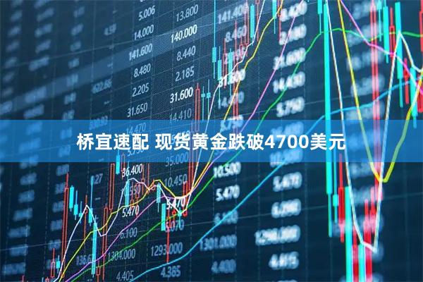桥宜速配 现货黄金跌破4700美元