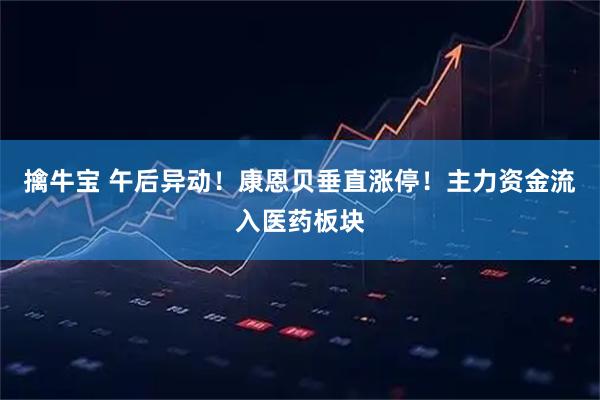 擒牛宝 午后异动！康恩贝垂直涨停！主力资金流入医药板块